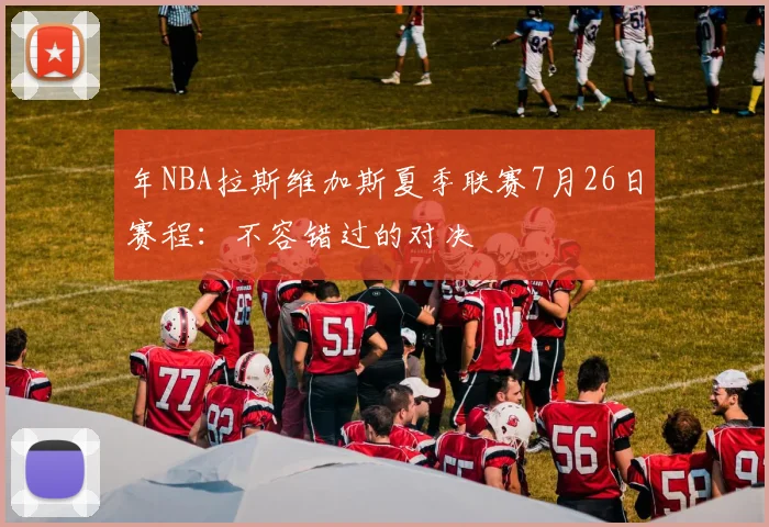 年NBA拉斯维加斯夏季联赛7月26日赛程：不容错过的对决