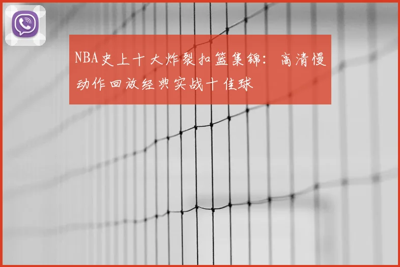NBA史上十大炸裂扣篮集锦:高清慢动作回放经典实战十佳球