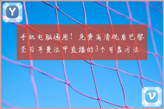 手机电脑通用!免费高清观看巴黎圣日耳曼法甲直播的3个可靠方法