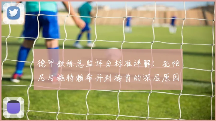 德甲教练总监评分标准详解：孔帕尼与施特赖希并列榜首的深层原因分析